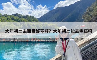 大年初二去西藏好不好？大年初二能去寺庙吗