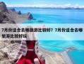 7月份适合去哪旅游比较好？7月份适合去哪旅游比较好玩