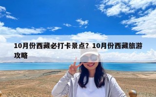 10月份西藏必打卡景点？10月份西藏旅游攻略