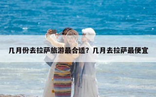 几月份去拉萨旅游最合适？几月去拉萨最便宜