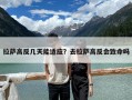 拉萨高反几天能适应？去拉萨高反会致命吗