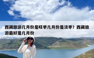 西藏旅游几月份是旺季几月份是淡季？西藏旅游最好是几月份