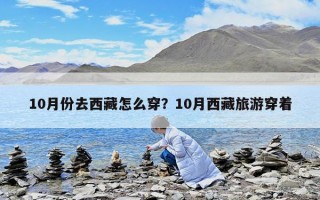 10月份去西藏怎么穿？10月西藏旅游穿着