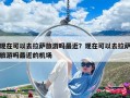 现在可以去拉萨旅游吗最近？现在可以去拉萨旅游吗最近的机场