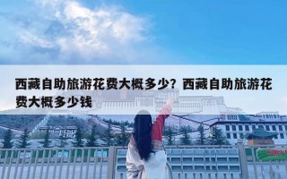 西藏自助旅游花费大概多少？西藏自助旅游花费大概多少钱