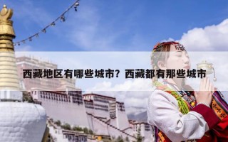 西藏地区有哪些城市？西藏都有那些城市