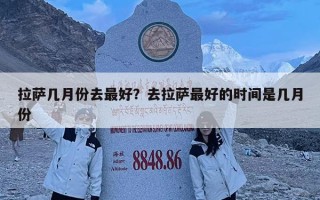 拉萨几月份去最好？去拉萨最好的时间是几月份