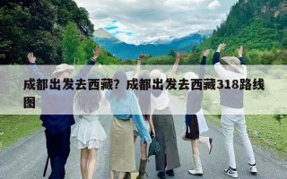 成都出发去西藏？成都出发去西藏318路线图