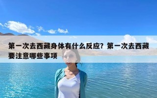 第一次去西藏身体有什么反应？第一次去西藏要注意哪些事项