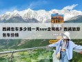 西藏包车多少钱一天suv含司机？西藏旅游包车价格