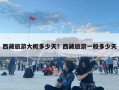 西藏旅游大概多少天？西藏旅游一般多少天