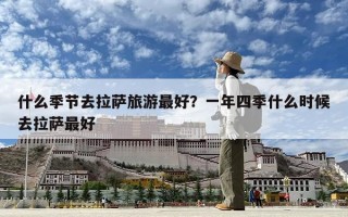 什么季节去拉萨旅游最好？一年四季什么时候去拉萨最好