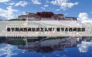 春节期间西藏旅游怎么样？春节去西藏旅游