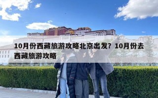 10月份西藏旅游攻略北京出发？10月份去西藏旅游攻略