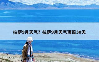 拉萨9月天气？拉萨9月天气预报30天