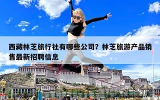 西藏林芝旅行社有哪些公司？林芝旅游产品销售最新招聘信息