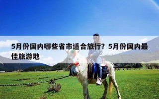 5月份国内哪些省市适合旅行？5月份国内最佳旅游地