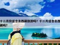 十二月份适合去西藏旅游吗？十二月适合去西藏吗?