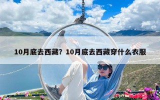 10月底去西藏？10月底去西藏穿什么衣服