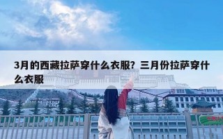 3月的西藏拉萨穿什么衣服？三月份拉萨穿什么衣服