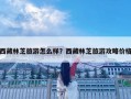 西藏林芝旅游怎么样？西藏林芝旅游攻略价格