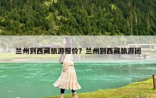 兰州到西藏旅游报价？兰州到西藏旅游团