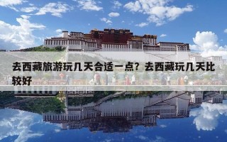 去西藏旅游玩几天合适一点？去西藏玩几天比较好