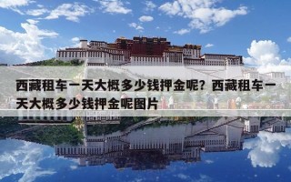 西藏租车一天大概多少钱押金呢？西藏租车一天大概多少钱押金呢图片