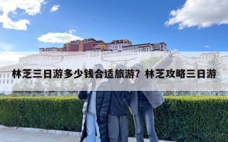 林芝三日游多少钱合适旅游？林芝攻略三日游