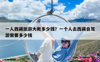 一人西藏旅游大概多少钱？一个人去西藏自驾游需要多少钱