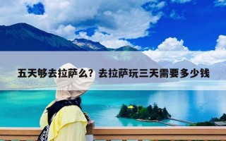 五天够去拉萨么？去拉萨玩三天需要多少钱