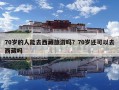 70岁的人能去西藏旅游吗？70岁还可以去西藏吗