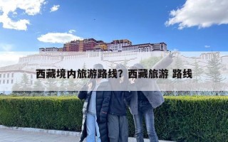 西藏境内旅游路线？西藏旅游 路线