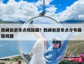 西藏旅游景点线路图？西藏旅游景点分布图 路线图