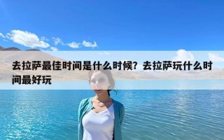 去拉萨最佳时间是什么时候？去拉萨玩什么时间最好玩