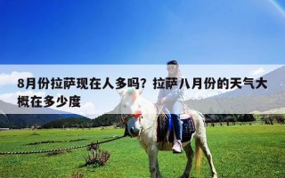 8月份拉萨现在人多吗？拉萨八月份的天气大概在多少度