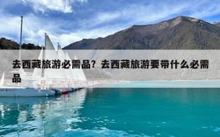 去西藏旅游必需品？去西藏旅游要带什么必需品