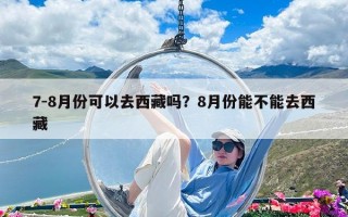 7-8月份可以去西藏吗？8月份能不能去西藏