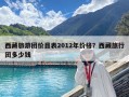 西藏旅游团价目表2012年价格？西藏旅行团多少钱